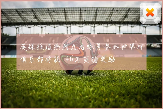 英媒报道热刺九名球员参加世界杯俱乐部将获146万英镑奖励