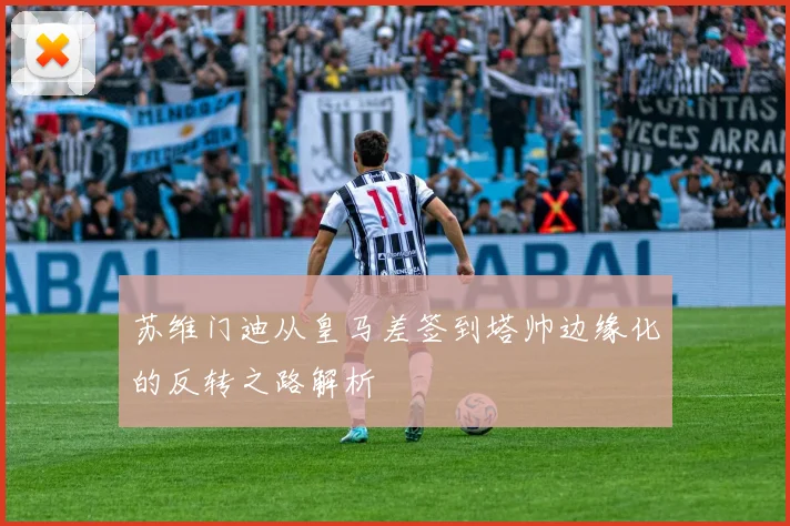 苏维门迪从皇马差签到塔帅边缘化的反转之路解析