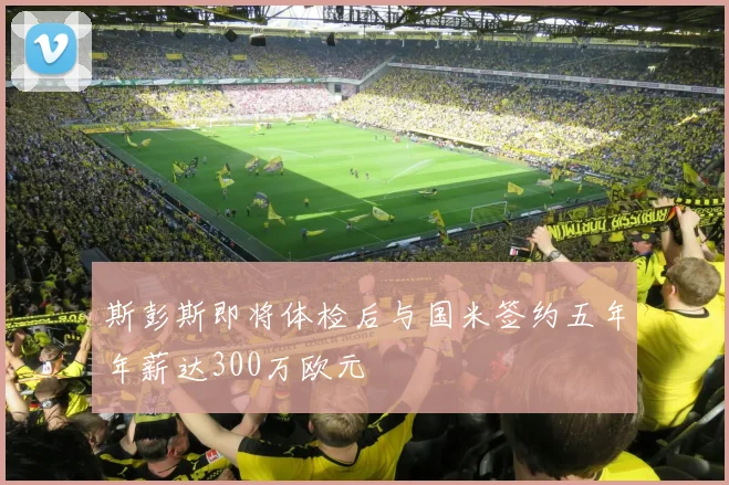 斯彭斯即将体检后与国米签约五年年薪达300万欧元