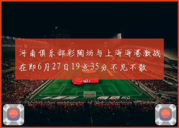 河南俱乐部彩陶坊与上海海港激战在即6月27日19点35分不见不散