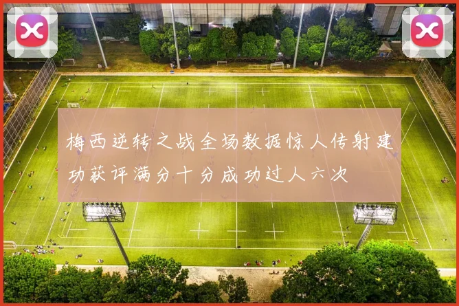梅西逆转之战全场数据惊人传射建功获评满分十分成功过人六次