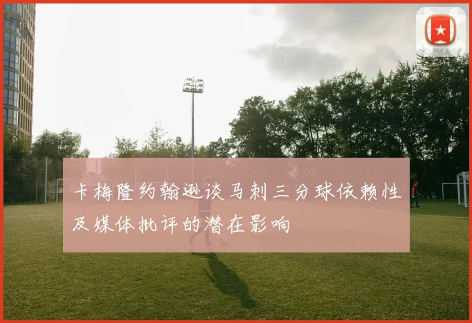 卡梅隆约翰逊谈马刺三分球依赖性及媒体批评的潜在影响