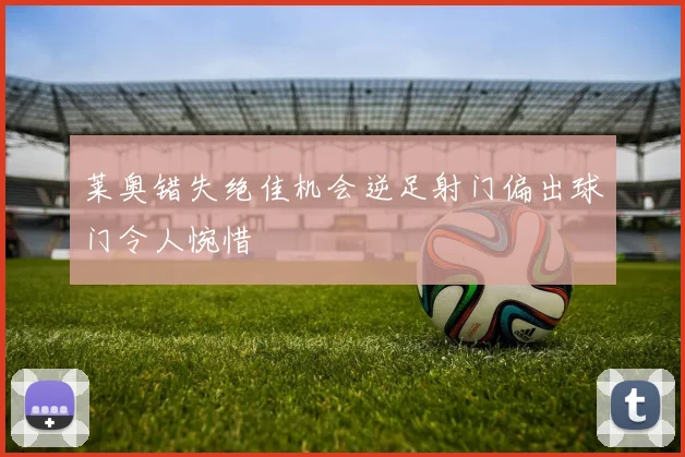 莱奥错失绝佳机会逆足射门偏出球门令人惋惜