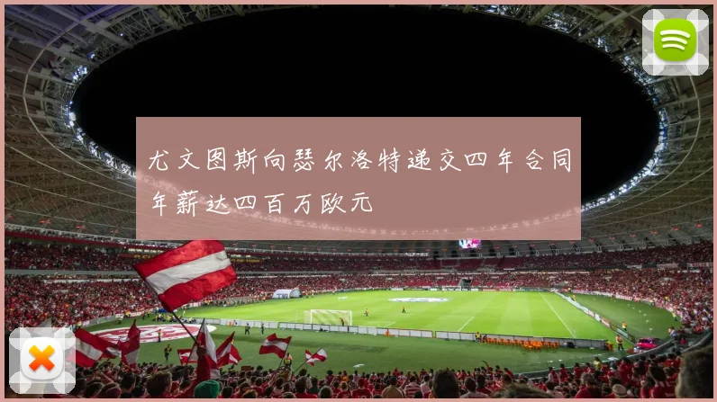 尤文图斯向瑟尔洛特递交四年合同年薪达四百万欧元
