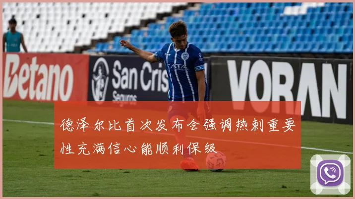 德泽尔比首次发布会强调热刺重要性充满信心能顺利保级