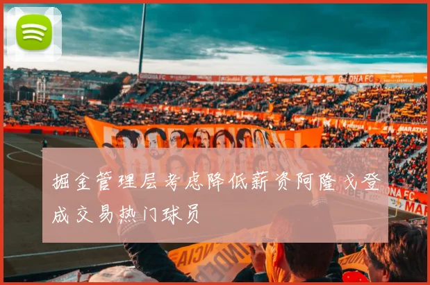 掘金管理层考虑降低薪资阿隆戈登成交易热门球员