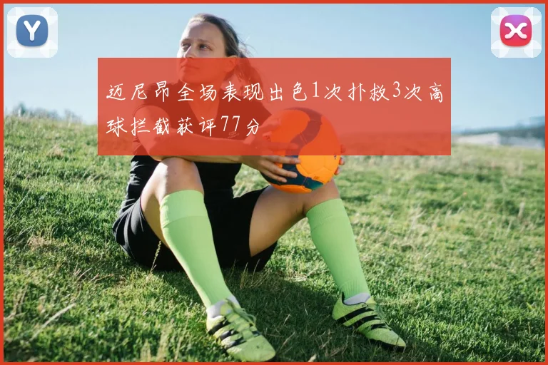 迈尼昂全场表现出色1次扑救3次高球拦截获评77分